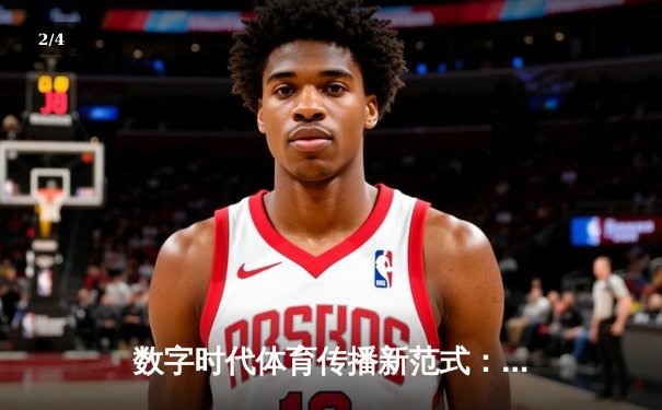 数字时代体育传播新范式：从赛场的竞技到指尖的共鸣 - 2