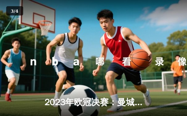 2023年欧冠决赛：曼城点球大战险胜拜仁慕尼黑 - 3