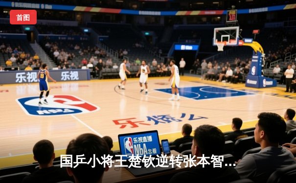 国乒小将王楚钦逆转张本智和，WTT沙特大满贯男单决赛惊心动魄