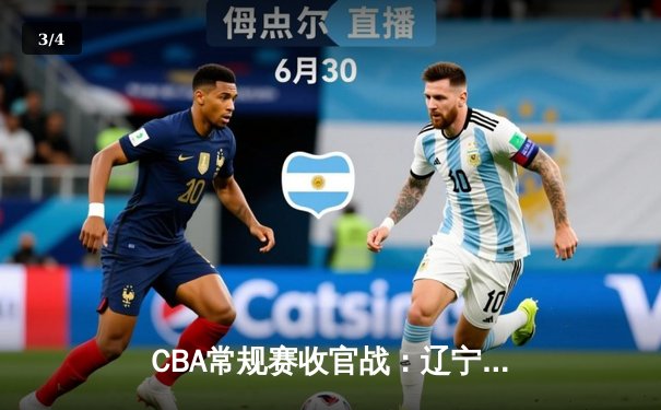 CBA常规赛收官战：辽宁本钢加时险胜浙江稠州金租，郭艾伦关键三分定乾坤 - 3