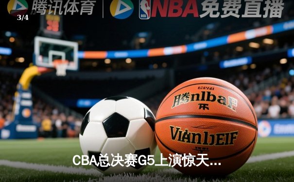 CBA总决赛G5上演惊天逆转 辽宁男篮加时险胜广东夺赛点 - 3