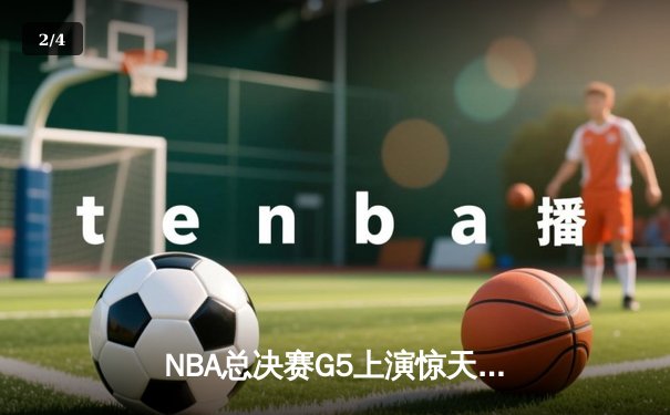 NBA总决赛G5上演惊天逆转 凯尔特人末节狂飙捍卫主场 - 2