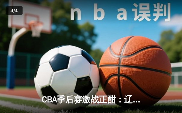 CBA季后赛激战正酣：辽宁本钢加时险胜广东东莞大益，赵继伟砍下赛季新高38分 - 4