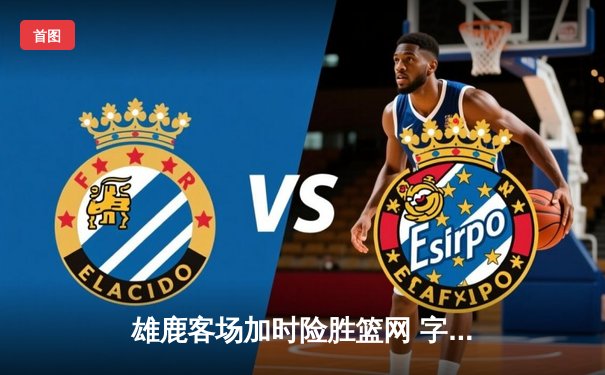 雄鹿客场加时险胜篮网 字母哥狂砍44分捍卫东部王座