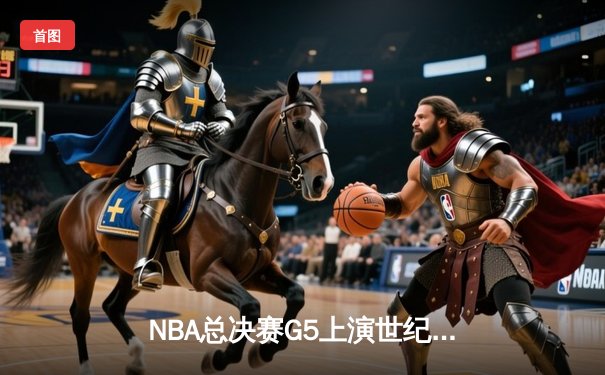 NBA总决赛G5上演世纪逆转 凯尔特人加时险胜勇士夺赛点