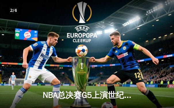 NBA总决赛G5上演世纪逆转 凯尔特人加时险胜勇士夺赛点 - 2