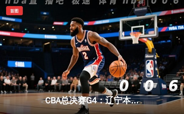 CBA总决赛G4：辽宁本钢加时险胜浙江广厦 总比分3-1夺赛点