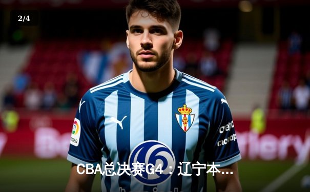 CBA总决赛G4：辽宁本钢加时险胜浙江广厦 总比分3-1夺赛点 - 2