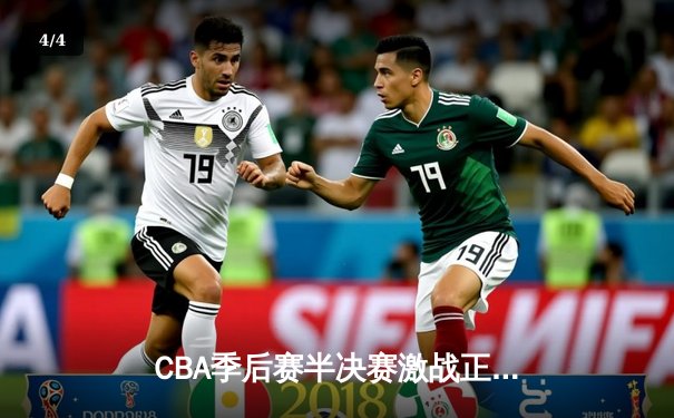 CBA季后赛半决赛激战正酣，辽宁本钢险胜浙江广厦豪取开门红 - 4