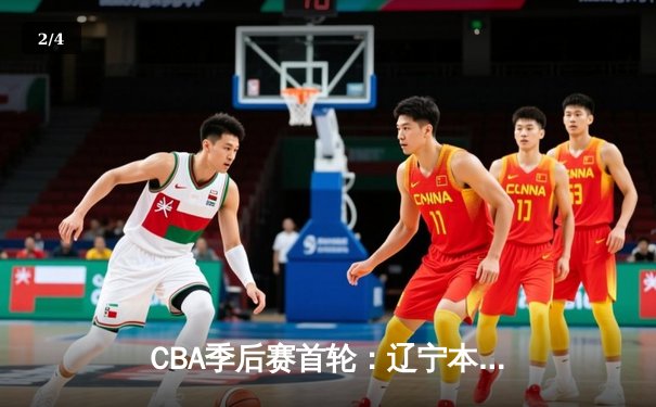 CBA季后赛首轮：辽宁本钢力克广东东莞大益，赵继伟关键三分锁定胜局 - 2