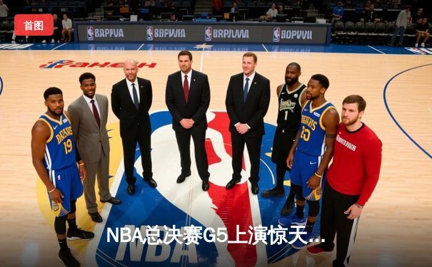 NBA总决赛G5上演惊天逆转 独行侠加时险胜凯尔特人扳回一城