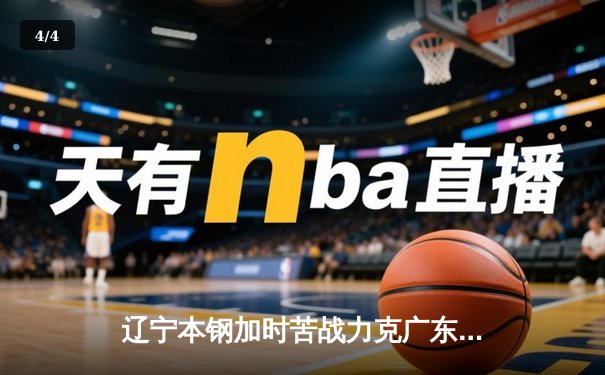 辽宁本钢加时苦战力克广东东莞大益 CBA半决赛上演史诗级对决 - 4