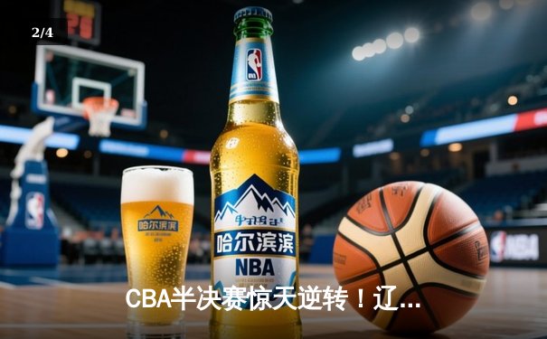 CBA半决赛惊天逆转！辽宁本钢加时险胜广东宏远 赵继伟砍30分准三双 - 2