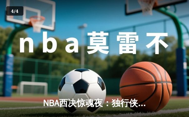 NBA西决惊魂夜：独行侠加时险胜森林狼，东契奇40分三双改写系列赛 - 4