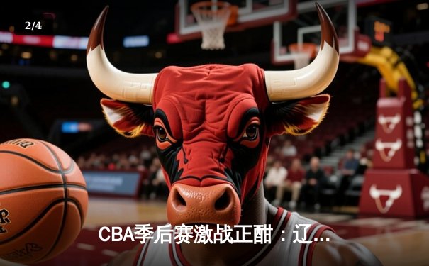 CBA季后赛激战正酣：辽宁本钢逆转广东宏远，赵继伟关键三分锁定胜局 - 2