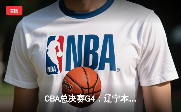 CBA总决赛G4：辽宁本钢加时险胜浙江广厦 总比分3-1夺赛点