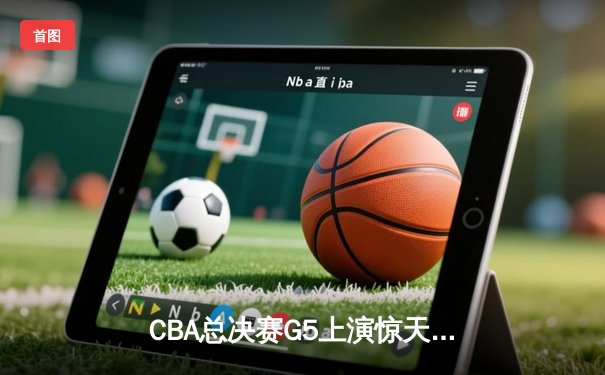 CBA总决赛G5上演惊天逆转 辽宁本钢加时险胜广东宏远夺队史第三冠