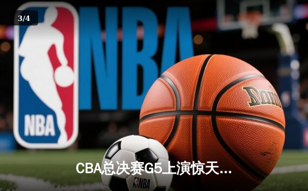 CBA总决赛G5上演惊天逆转 辽宁本钢加时险胜广东宏远夺队史第三冠 - 3