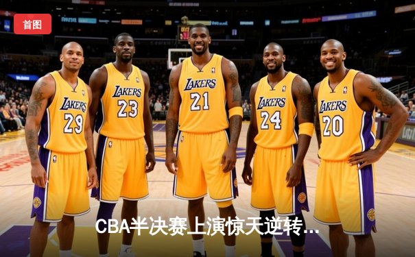 CBA半决赛上演惊天逆转 广东东莞大益加时险胜辽宁本钢