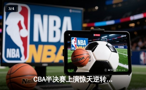 CBA半决赛上演惊天逆转 广东东莞大益加时险胜辽宁本钢 - 3