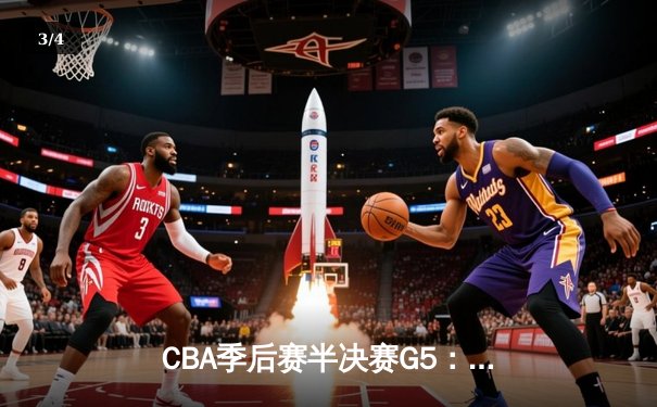 CBA季后赛半决赛G5：辽宁本钢加时逆转广东宏远 张镇麟35分创生涯新高 - 3